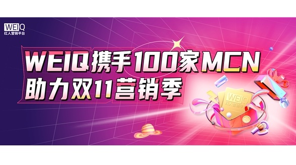 集合多重優勢，WEIQ攜手100家MCN助力雙11營銷季